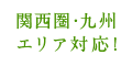 関西圏・九州 エリア対応!